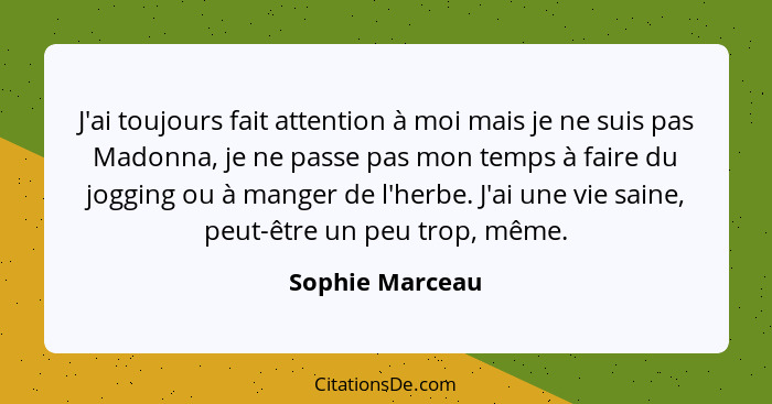 J'ai toujours fait attention à moi mais je ne suis pas Madonna, je ne passe pas mon temps à faire du jogging ou à manger de l'herbe.... - Sophie Marceau