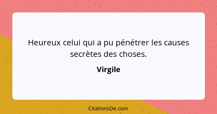 Heureux celui qui a pu pénétrer les causes secrètes des choses.... - Virgile