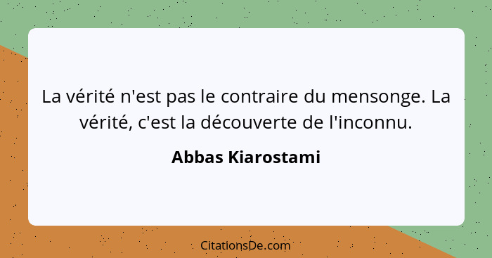 La vérité n'est pas le contraire du mensonge. La vérité, c'est la découverte de l'inconnu.... - Abbas Kiarostami