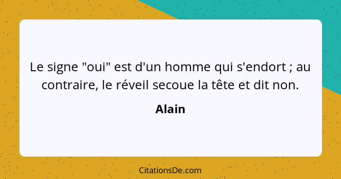 Le signe "oui" est d'un homme qui s'endort ; au contraire, le réveil secoue la tête et dit non.... - Alain