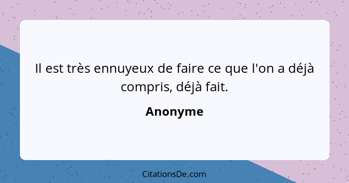 Il est très ennuyeux de faire ce que l'on a déjà compris, déjà fait.... - Anonyme