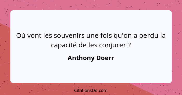 Où vont les souvenirs une fois qu'on a perdu la capacité de les conjurer ?... - Anthony Doerr