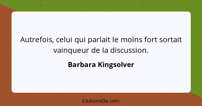 Autrefois, celui qui parlait le moins fort sortait vainqueur de la discussion.... - Barbara Kingsolver