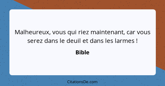 Malheureux, vous qui riez maintenant, car vous serez dans le deuil et dans les larmes !... - Bible