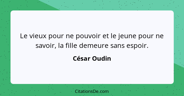 Le vieux pour ne pouvoir et le jeune pour ne savoir, la fille demeure sans espoir.... - César Oudin