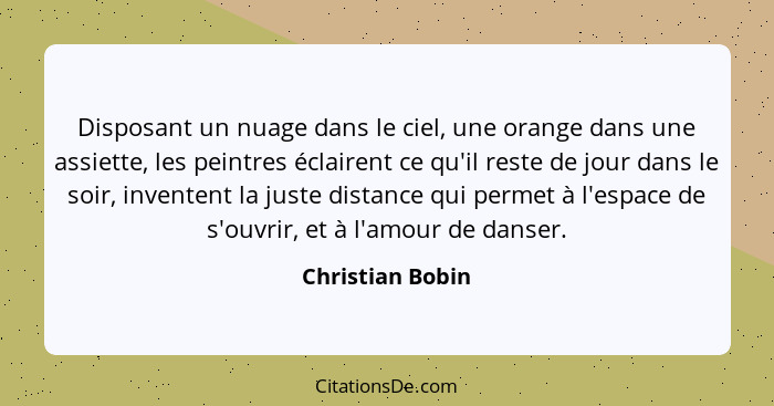 Disposant un nuage dans le ciel, une orange dans une assiette, les peintres éclairent ce qu'il reste de jour dans le soir, inventent... - Christian Bobin