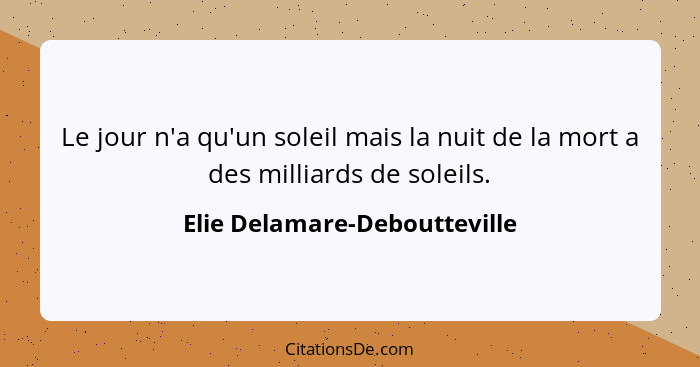 Le jour n'a qu'un soleil mais la nuit de la mort a des milliards de soleils.... - Elie Delamare-Deboutteville