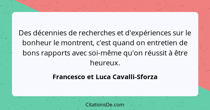 Des décennies de recherches et d'expériences sur le bonheur le montrent, c'est quand on entretien de bons rapports... - Francesco et Luca Cavalli-Sforza