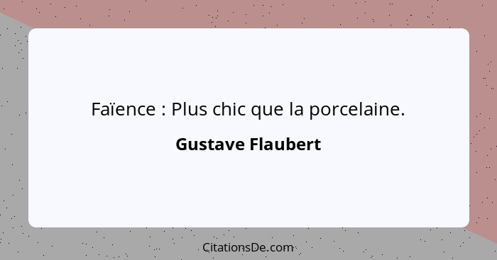 Faïence : Plus chic que la porcelaine.... - Gustave Flaubert