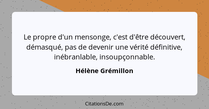 Le propre d'un mensonge, c'est d'être découvert, démasqué, pas de devenir une vérité définitive, inébranlable, insoupçonnable.... - Hélène Grémillon