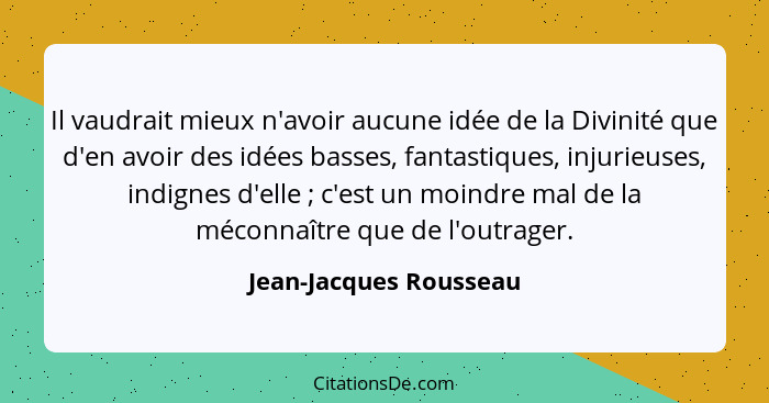 Il vaudrait mieux n'avoir aucune idée de la Divinité que d'en avoir des idées basses, fantastiques, injurieuses, indignes d'el... - Jean-Jacques Rousseau