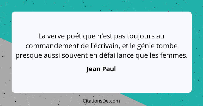 La verve poétique n'est pas toujours au commandement de l'écrivain, et le génie tombe presque aussi souvent en défaillance que les femmes.... - Jean Paul