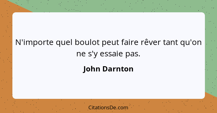 N'importe quel boulot peut faire rêver tant qu'on ne s'y essaie pas.... - John Darnton