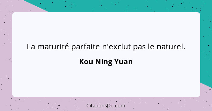 La maturité parfaite n'exclut pas le naturel.... - Kou Ning Yuan