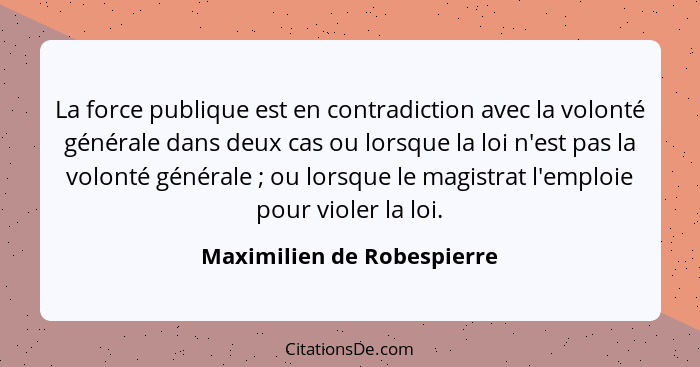 La force publique est en contradiction avec la volonté générale dans deux cas ou lorsque la loi n'est pas la volonté génér... - Maximilien de Robespierre