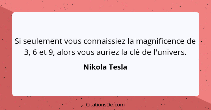 Si seulement vous connaissiez la magnificence de 3, 6 et 9, alors vous auriez la clé de l'univers.... - Nikola Tesla