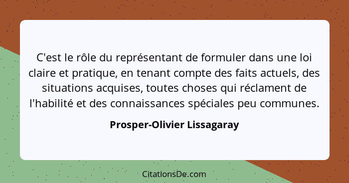 C'est le rôle du représentant de formuler dans une loi claire et pratique, en tenant compte des faits actuels, des situat... - Prosper-Olivier Lissagaray