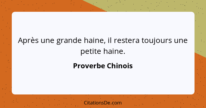 Après une grande haine, il restera toujours une petite haine.... - Proverbe Chinois