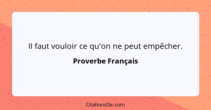 Il faut vouloir ce qu'on ne peut empêcher.... - Proverbe Français