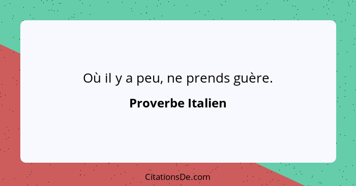 Où il y a peu, ne prends guère.... - Proverbe Italien