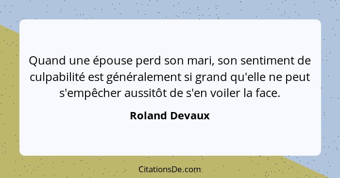 Quand une épouse perd son mari, son sentiment de culpabilité est généralement si grand qu'elle ne peut s'empêcher aussitôt de s'en voi... - Roland Devaux