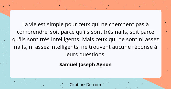 La vie est simple pour ceux qui ne cherchent pas à comprendre, soit parce qu'ils sont très naïfs, soit parce qu'ils sont très in... - Samuel Joseph Agnon