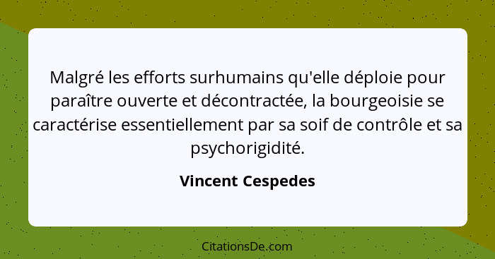 Malgré les efforts surhumains qu'elle déploie pour paraître ouverte et décontractée, la bourgeoisie se caractérise essentiellement... - Vincent Cespedes