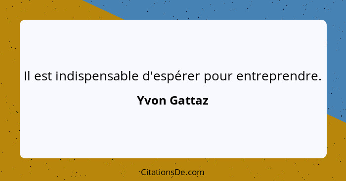 Il est indispensable d'espérer pour entreprendre.... - Yvon Gattaz