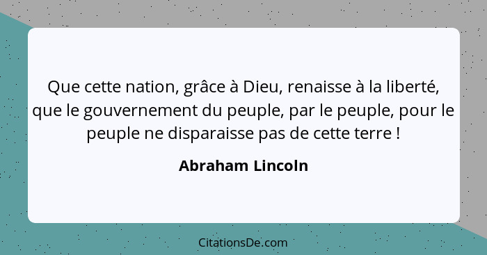 Que cette nation, grâce à Dieu, renaisse à la liberté, que le gouvernement du peuple, par le peuple, pour le peuple ne disparaisse p... - Abraham Lincoln