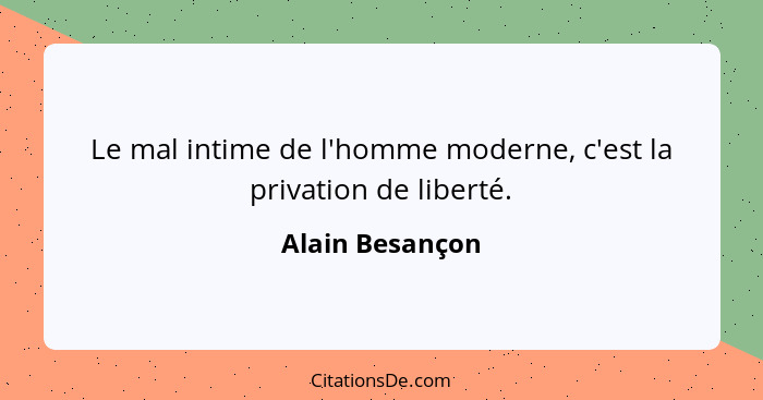 Le mal intime de l'homme moderne, c'est la privation de liberté.... - Alain Besançon