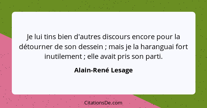 Je lui tins bien d'autres discours encore pour la détourner de son dessein ; mais je la haranguai fort inutilement ; ell... - Alain-René Lesage