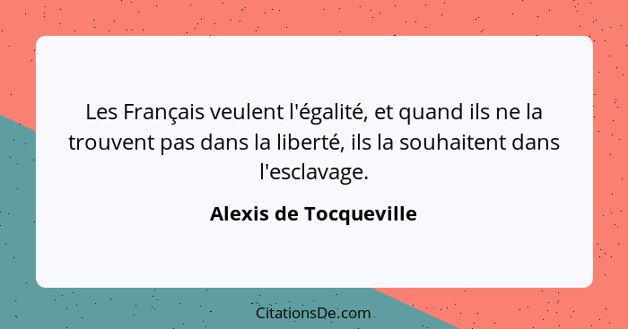 Les Français veulent l'égalité, et quand ils ne la trouvent pas dans la liberté, ils la souhaitent dans l'esclavage.... - Alexis de Tocqueville