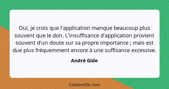 Oui, je crois que l'application manque beaucoup plus souvent que le don. L'insuffisance d'application provient souvent d'un doute sur sa... - André Gide