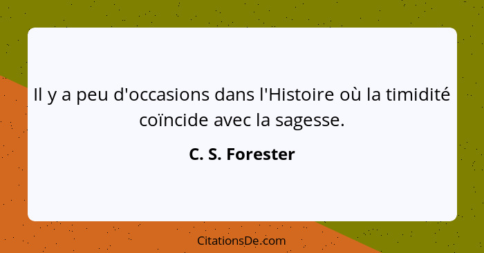 Il y a peu d'occasions dans l'Histoire où la timidité coïncide avec la sagesse.... - C. S. Forester