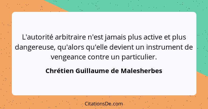 L'autorité arbitraire n'est jamais plus active et plus dangereuse, qu'alors qu'elle devient un instrument de venge... - Chrétien Guillaume de Malesherbes