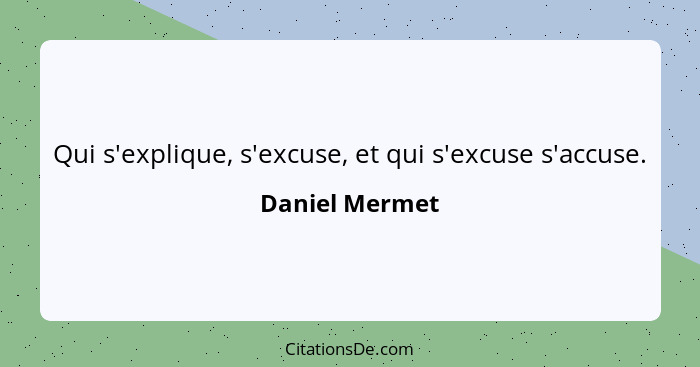 Qui s'explique, s'excuse, et qui s'excuse s'accuse.... - Daniel Mermet