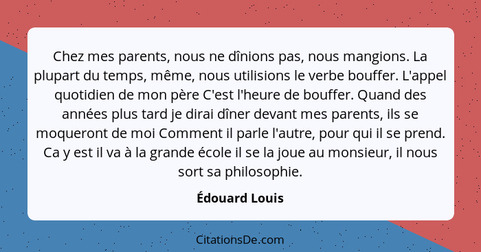 Chez mes parents, nous ne dînions pas, nous mangions. La plupart du temps, même, nous utilisions le verbe bouffer. L'appel quotidien d... - Édouard Louis