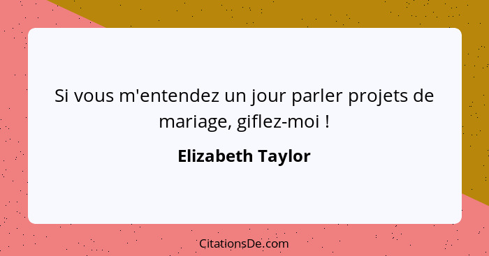 Si vous m'entendez un jour parler projets de mariage, giflez-moi !... - Elizabeth Taylor