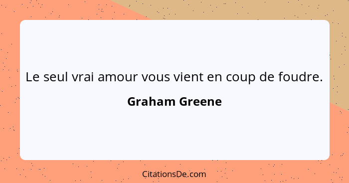 Le seul vrai amour vous vient en coup de foudre.... - Graham Greene