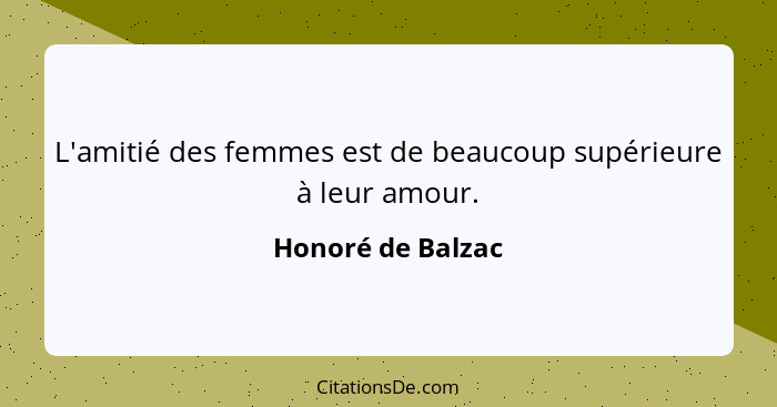 L'amitié des femmes est de beaucoup supérieure à leur amour.... - Honoré de Balzac