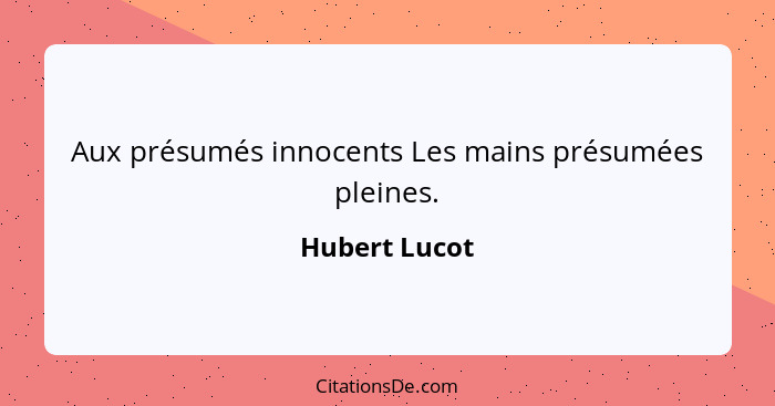 Aux présumés innocents Les mains présumées pleines.... - Hubert Lucot