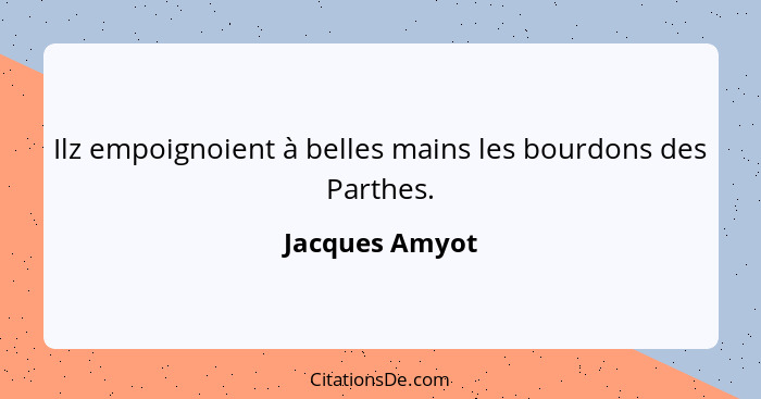 Ilz empoignoient à belles mains les bourdons des Parthes.... - Jacques Amyot