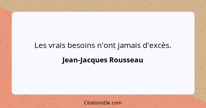 Les vrais besoins n'ont jamais d'excès.... - Jean-Jacques Rousseau