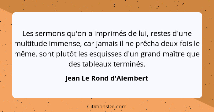 Les sermons qu'on a imprimés de lui, restes d'une multitude immense, car jamais il ne prêcha deux fois le même, sont plu... - Jean Le Rond d'Alembert