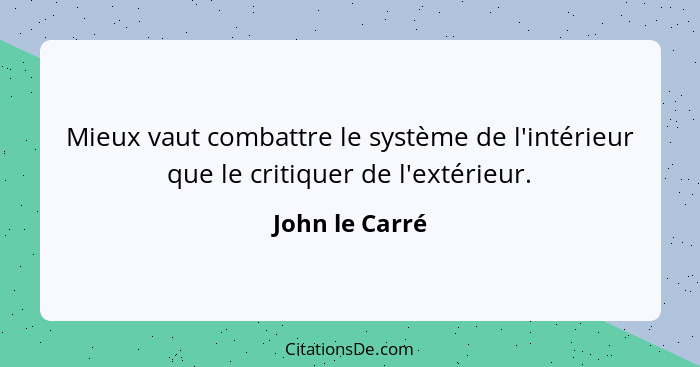 Mieux vaut combattre le système de l'intérieur que le critiquer de l'extérieur.... - John le Carré