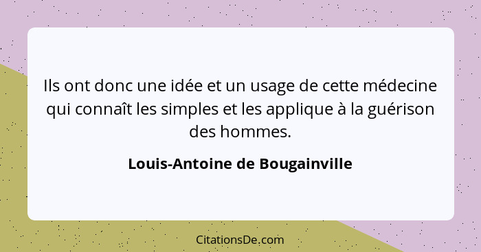 Ils ont donc une idée et un usage de cette médecine qui connaît les simples et les applique à la guérison des hommes.... - Louis-Antoine de Bougainville