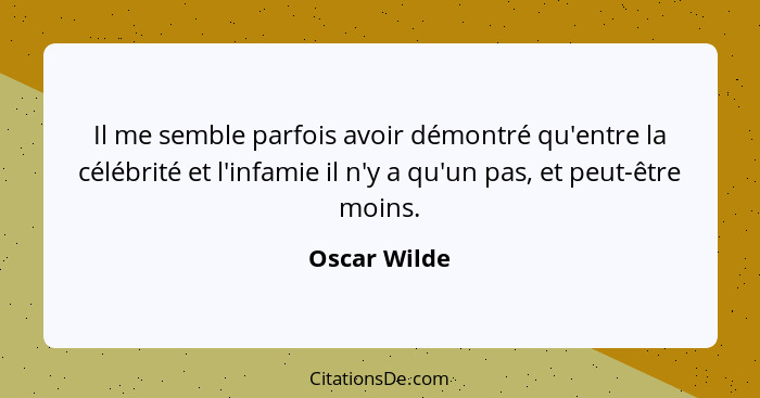 Il me semble parfois avoir démontré qu'entre la célébrité et l'infamie il n'y a qu'un pas, et peut-être moins.... - Oscar Wilde