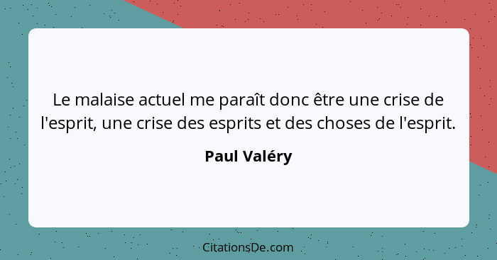 Le malaise actuel me paraît donc être une crise de l'esprit, une crise des esprits et des choses de l'esprit.... - Paul Valéry