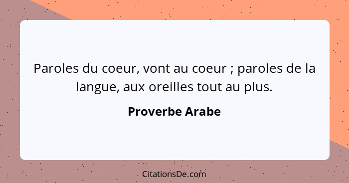 Paroles du coeur, vont au coeur ; paroles de la langue, aux oreilles tout au plus.... - Proverbe Arabe