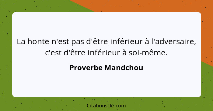 La honte n'est pas d'être inférieur à l'adversaire, c'est d'être inférieur à soi-même.... - Proverbe Mandchou